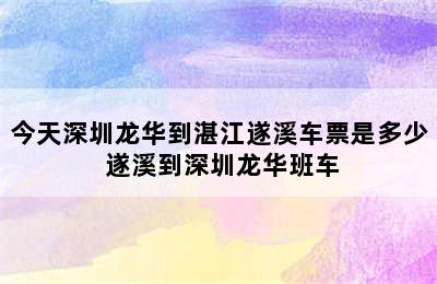 今天深圳龙华到湛江遂溪车票是多少 遂溪到深圳龙华班车